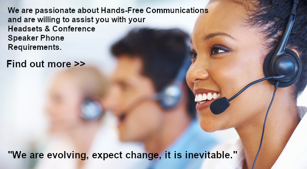 We are passionate about Hands-Free Communications and are willing to assist you with your Headsets & Conference Speaker Phone Requirements. We are evolving, expect change, it is inevitable.